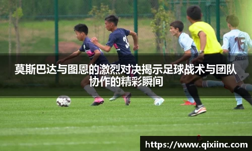 莫斯巴达与图恩的激烈对决揭示足球战术与团队协作的精彩瞬间